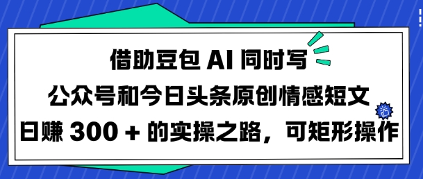 借助豆包AI实现公众号与今日头条双平台情感内容创作，日赚三万的实战技巧-挪课网