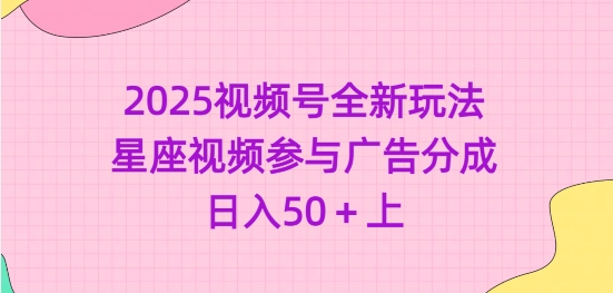2025视频号新玩法：星座视频广告分成，日入50+-挪课网