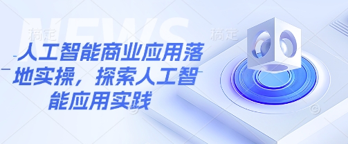 人工智能商业应用落地实操与实践探索-挪课网