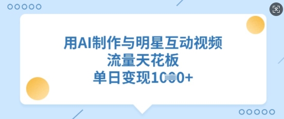 AI明星互动视频：流量天花板，日赚百万-挪课网