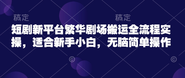 短剧搬运流程指南：繁华剧场新手必看-挪课网