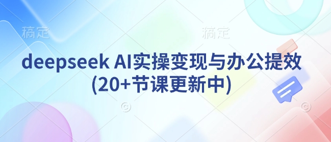 AI实操变现与办公提效课程（20+节持续更新）-挪课网