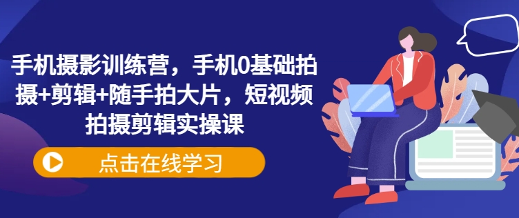 手机摄影零基础必修：从零开始学拍摄与短视频剪辑-挪课网