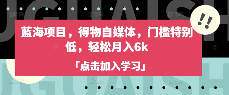 轻松月入6K：得物自媒体门槛低，快速入门-挪课网