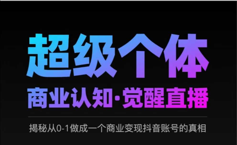 2025超级个体商业认知觉醒直播：从0到1打造抖音商业变现账号的实战分享与真相揭秘-挪课网