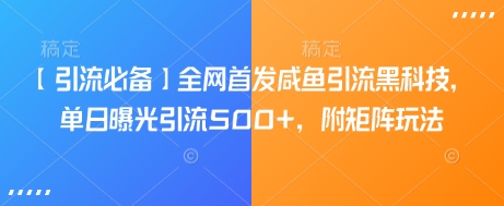 咸鱼引流黑科技：单日曝光500+，矩阵玩法全解析-挪课网