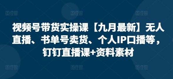 视频号带货实操课：2023最新无人直播、书单号卖货与个人IP口播技巧，钉钉直播+资料素材-挪课网