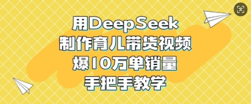 用DeepSeek打造育儿带货视频爆火背后的实战技巧-挪课网