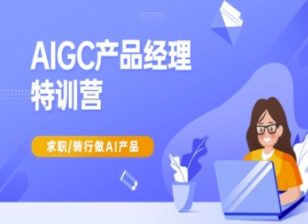 AIGC产品经理特训营：从零到精通，助力职场转型-挪课网