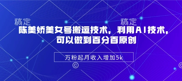 陈美娇美女号搬运技术利用AI实现百分百原创，万粉起月收入增加5k-挪课网
