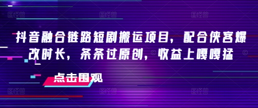 抖音短剧搬运项目：原创改编助力高收益-挪课网