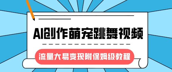 AI萌宠跳舞视频项目：高流量+易变现（附全攻略）-挪课网