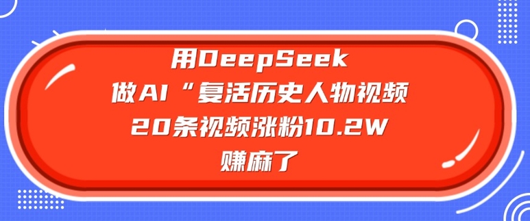 用DeepSeek AI复活历史人物，20条视频涨粉10.2W-挪课网