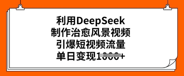 用DeepSeek制作治愈风景视频，轻松实现短视频流量爆火，日入过万-挪课网