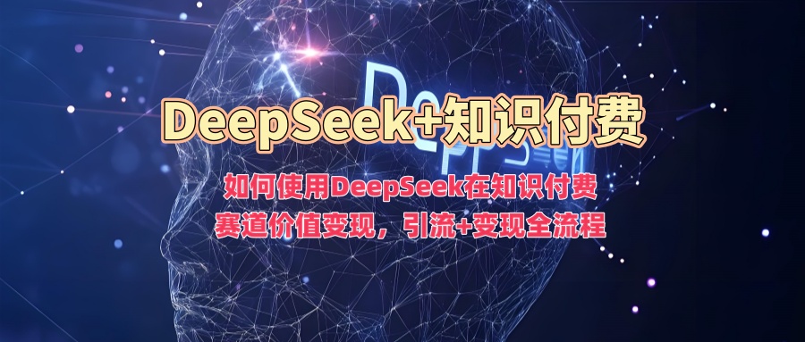 DeepSeek知识付费变现实战：引流+盈利技巧-挪课网
