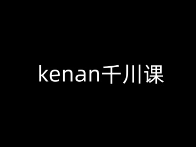 kenan千川-抖音电商千川实战课程-挪课网