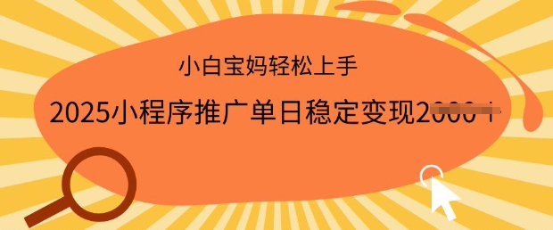 2025小程序推广：单日稳定变现多张！一部手机操作，小白宝妈轻松上手！-挪课网