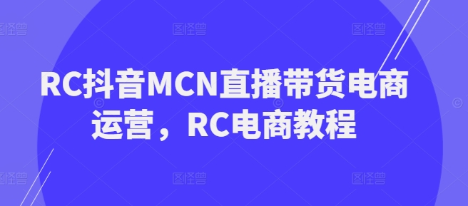如何在抖音通过MCN机构进行直播带货——RC电商教程-挪课网