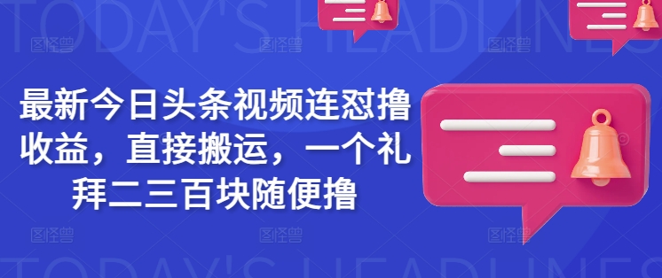今日头条视频搬运轻松月入500+，简单操作躺赚！-挪课网