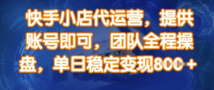 快手小店代运营服务，提供账号即可，专业团队全程操作，单日稳定变现8张！-挪课网
