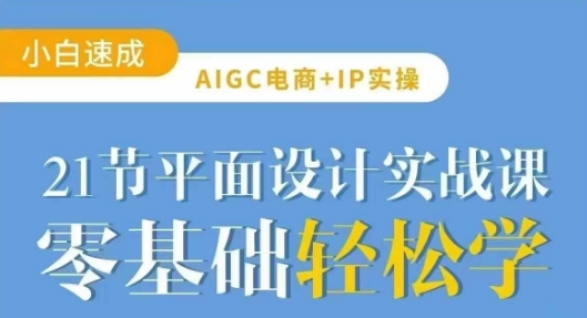 AIGC电商实战：21节平面设计实操课程，助你精通AI设计-挪课网