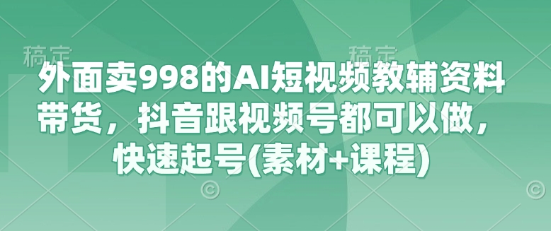 AI短视频带货资料：抖音+视频号快速起号技巧（仅需998）-挪课网