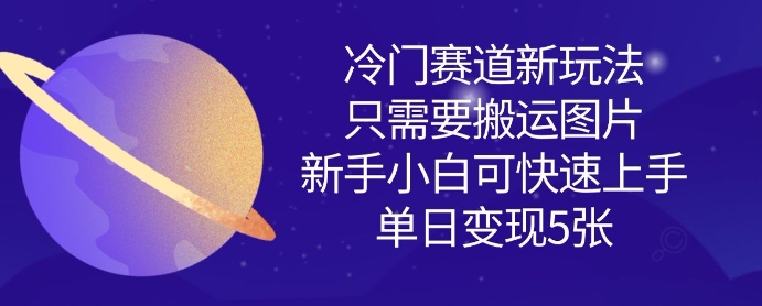 冷门赛道新玩法：搬运图片即可赚钱，新手小白也能快速上手，单日轻松变现多张-挪课网