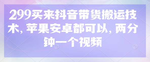 299元抖音带货技术：苹果安卓通用，两分钟快速出视频-挪课网