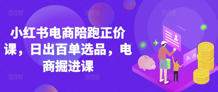 小红书电商陪跑正价课：官方认证讲师带货技巧，助力日销百单-挪课网