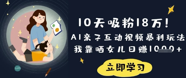 10天吸粉18W！AI亲子互动视频日入过万的秘密：晒娃也能轻松赚钱-挪课网