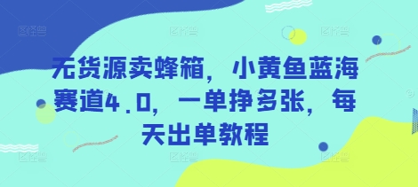 无货源卖蜂箱：小黄鱼蓝海赛道4.0，轻松日入高利润-挪课网