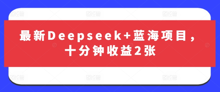 Deepseek最新蓝海项目！十分钟轻松赚取两张收益-挪课网