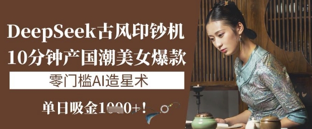 DeepSeek古风：10分钟产出国潮爆款，日入1000+，零门槛AI创作-挪课网