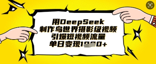 DeepSeek制作鸟世界摄影级视频，单日轻松赚1000-挪课网