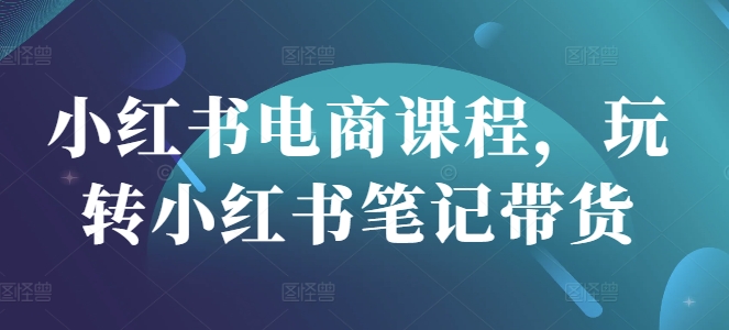 玩转小红书带货：零基础也能快速上手-挪课网