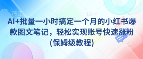 AI+批量操作，1小时打造爆款小红书笔记，轻松实现快速涨粉-挪课网
