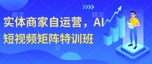 实体商家自运营，AI短视频矩阵特训班-挪课网