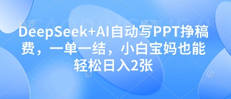 DeepSeek+AI自动写PPT挣稿费，一单一结，小白宝妈也能轻松日入2张-挪课网