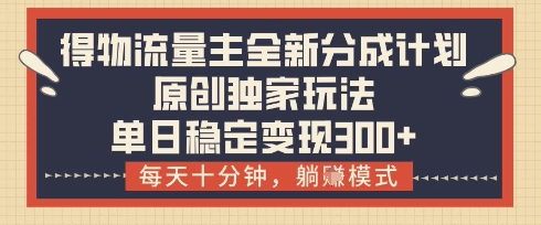 得物流量主全新分成计划模式，原创独家玩法，每天十分钟，躺挣模式，单日稳定变现3张+【揭秘】-挪课网