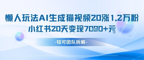 懒人玩法AI生成猫咪图片视频，20涨1.2W万粉，小红书商单20天变现7k-挪课网