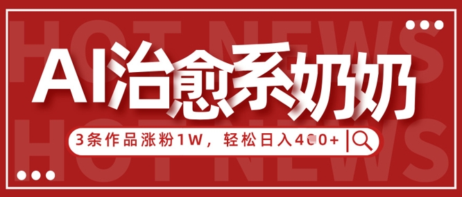 AI治愈系老奶奶情感赛道，3条作品涨粉1W+，小白轻松日入4张+-挪课网