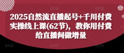 2025自然流直播起号+千川付费实操线上课(62节)，教你用付费给直播间做增量-挪课网