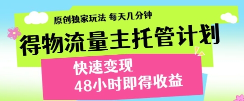 得物流量主托管计划，原创独家玩法，每天几分钟，快速变现，48小时即得收益【揭秘】-挪课网