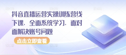 抖音直播运营实操训练营线下课，全面系统学习，面对面解决账号问题-挪课网