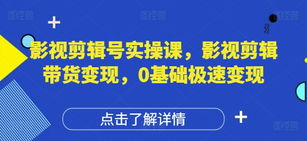 影视剪辑号实操课，影视剪辑带货变现，0基础极速变现-挪课网